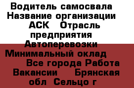 Водитель самосвала › Название организации ­ АСК › Отрасль предприятия ­ Автоперевозки › Минимальный оклад ­ 60 000 - Все города Работа » Вакансии   . Брянская обл.,Сельцо г.